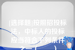 [选择题]按照招投标法，中标人的投标应当符合下列条件之一（　　）