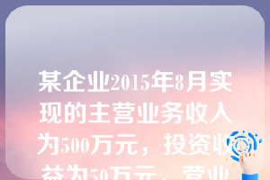 某企业2015年8月实现的主营业务收入为500万元，投资收益为50万元，营业外收入为40万元；发生的主营业务成本为400万元，管理费用为25万元，资产减值损失为10万元，假定不考虑其他因素，该企业8月份的营业利润为（  ）。