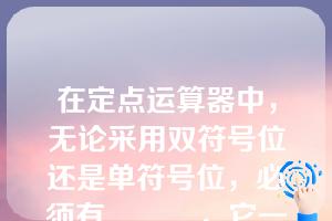 在定点运算器中，无论采用双符号位还是单符号位，必须有______，它一般用______来实现。