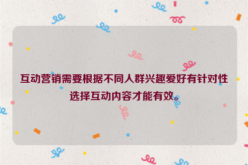 互动营销需要根据不同人群兴趣爱好有针对性选择互动内容才能有效。