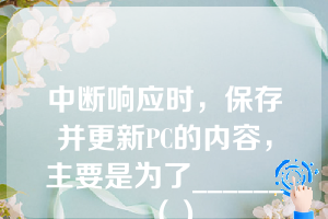 中断响应时，保存并更新PC的内容，主要是为了______（）