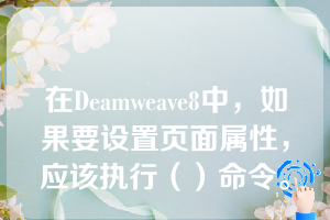 在Deamweave8中，如果要设置页面属性，应该执行（）命令。