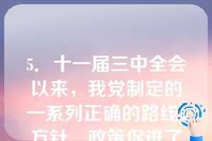 5．十一届三中全会以来，我党制定的一系列正确的路线、方针、政策促进了我国经济的迅猛发展，这说明（）