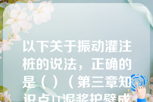 以下关于振动灌注桩的说法，正确的是（）（第三章知识点11泥浆护壁成孔灌注桩）