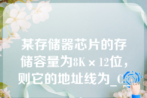 某存储器芯片的存储容量为8K×12位，则它的地址线为_C___。