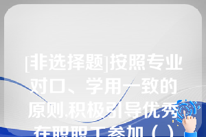 [非选择题]按照专业对口、学用一致的原则,积极引导优秀在职职工参加（）教育,提升学历层次