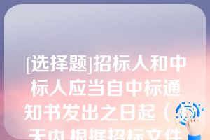 [选择题]招标人和中标人应当自中标通知书发出之日起（）天内,根据招标文件和中标人的投标文件订立书面合同