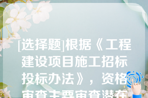 [选择题]根据《工程建设项目施工招标投标办法》，资格审查主要审查潜在投标人或者投标人是否符合下列条件：