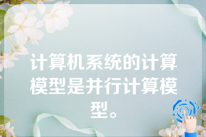 计算机系统的计算模型是并行计算模型。