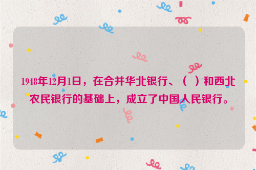 1948年12月1日，在合并华北银行、（ ）和西北农民银行的基础上，成立了中国人民银行。