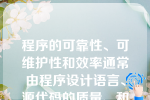 程序的可靠性、可维护性和效率通常由程序设计语言、源代码的质量、和语言的实现机制决定的（）