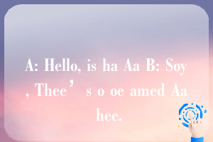 A: Hello, is ha Aa B: Soy, Thee’s o oe amed Aa hee.