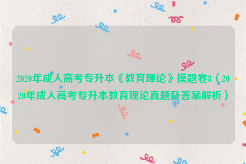 2020年成人高考专升本《教育理论》摸题卷8（2020年成人高考专升本教育理论真题及答案解析）