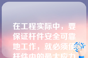 在工程实际中，要保证杆件安全可靠地工作，就必须使杆件内的最大应力满足条件（ ）。