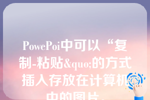 PowePoi中可以“复制-粘贴&quo;的方式插入存放在计算机中的图片。