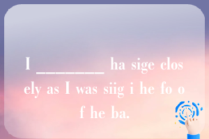 I _______ ha sige closely as I was siig i he fo of he ba.