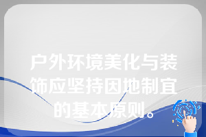 户外环境美化与装饰应坚持因地制宜的基本原则。