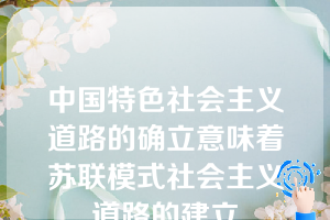 中国特色社会主义道路的确立意味着苏联模式社会主义道路的建立