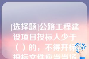 [选择题]公路工程建设项目投标人少于（）的，不得开标，投标文件应当当场退还给投标人；招标人应当重新招标