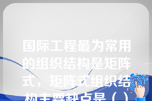 国际工程最为常用的组织结构是矩阵式，矩阵式组织结构主要缺点是（）