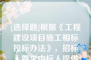 [选择题]根据《工程建设项目施工相标投标办法》，招标人要求中标人提供履约保证金，招标人一般应向中标人提供