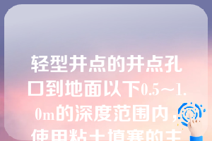 轻型井点的井点孔口到地面以下0.5~1.0m的深度范围内，使用粘土填塞的主要目的是（）（第二章知识点8井点降水）