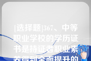 [选择题]367、中等职业学校的学历证书是持证者职业素养得到全面提升的证明