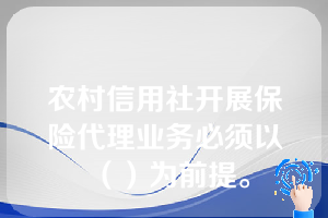 农村信用社开展保险代理业务必须以（）为前提。