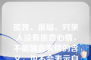 孤独、退缩、对亲人没有依恋心情，不能领会表情的含义，也不会表示自己的要求和情感，这是婴儿孤独症的（）障碍。