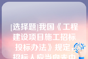 [选择题]我国《工程建设项目施工招标投标办法》规定，招标人应当向未中标的投标人退还投标保证金退还的时间应在招标人与中标人签订合同后二年内