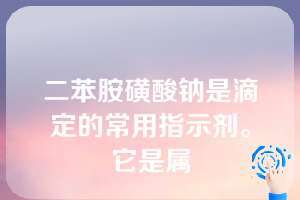 二苯胺磺酸钠是滴定的常用指示剂。它是属