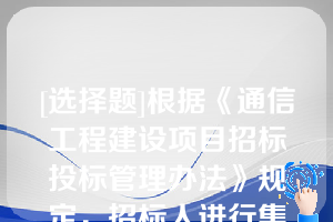 [选择题]根据《通信工程建设项目招标投标管理办法》规定，招标人进行集中招标的，应当在招标文件中载明工程或者有关货物、服务的类型、预估招标规模、中标人数量及（）等