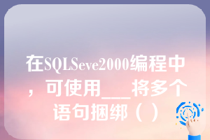 在SQLSeve2000编程中，可使用___将多个语句捆绑（）