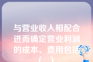 与营业收入相配合进而确定营业利润的成本、费用包括（  ）。