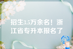 招生3.5万余名！浙江省专升本报名了