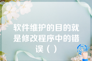 软件维护的目的就是修改程序中的错误（）