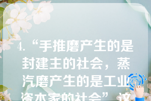 4.“手推磨产生的是封建主的社会，蒸汽磨产生的是工业资本家的社会”,这句话揭示了（）