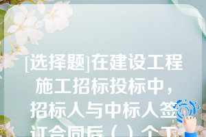 [选择题]在建设工程施工招标投标中，招标人与中标人签订合同后（）个工作日内，应当向中标人和未中标的投标人退还投标保证金