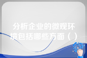 分析企业的微观环境包括哪些方面（）