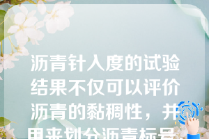 沥青针入度的试验结果不仅可以评价沥青的黏稠性，并用来划分沥青标号，还可评价沥青的温度敏感性（）