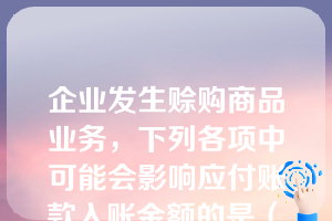 企业发生赊购商品业务，下列各项中可能会影响应付账款入账金额的是（　）。