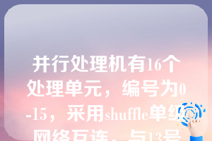 并行处理机有16个处理单元，编号为0-15，采用shuffle单级网络互连，与13号处理单元相连的处理单元编号是（）