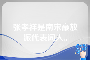 张孝祥是南宋豪放派代表词人。