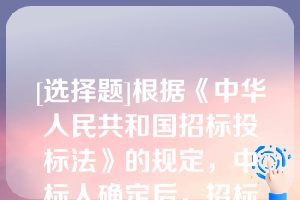 [选择题]根据《中华人民共和国招标投标法》的规定，中标人确定后，招标人应当向中标人发出中标通知书，并同时将中标结果通知所有未中标的投标人（　　）