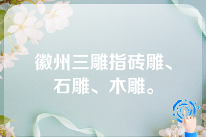 徽州三雕指砖雕、石雕、木雕。
