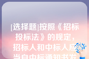 [选择题]按照《招标投标法》的规定，招标人和中标人应当自中标通知书发出之日起30日内，按照招标文件和中标人的投标文件订立书面合同