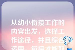 从幼小衔接工作的内容出发，选择工作途径，并且综合运用，衔接才能取得良好效果。