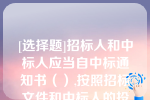 [选择题]招标人和中标人应当自中标通知书（）,按照招标文件和中标人的投标文件订立书面合同