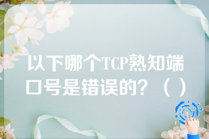 以下哪个TCP熟知端口号是错误的？（）