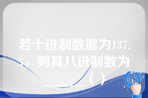 若十进制数据为137.5，则其八进制数为______（）